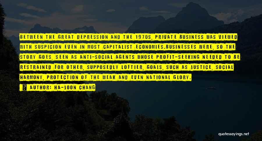 Ha-Joon Chang Quotes: Between The Great Depression And The 1970s, Private Business Was Viewed With Suspicion Even In Most Capitalist Economies.businesses Were, So