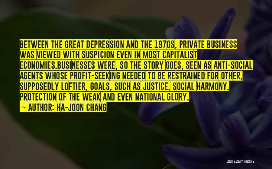 Ha-Joon Chang Quotes: Between The Great Depression And The 1970s, Private Business Was Viewed With Suspicion Even In Most Capitalist Economies.businesses Were, So