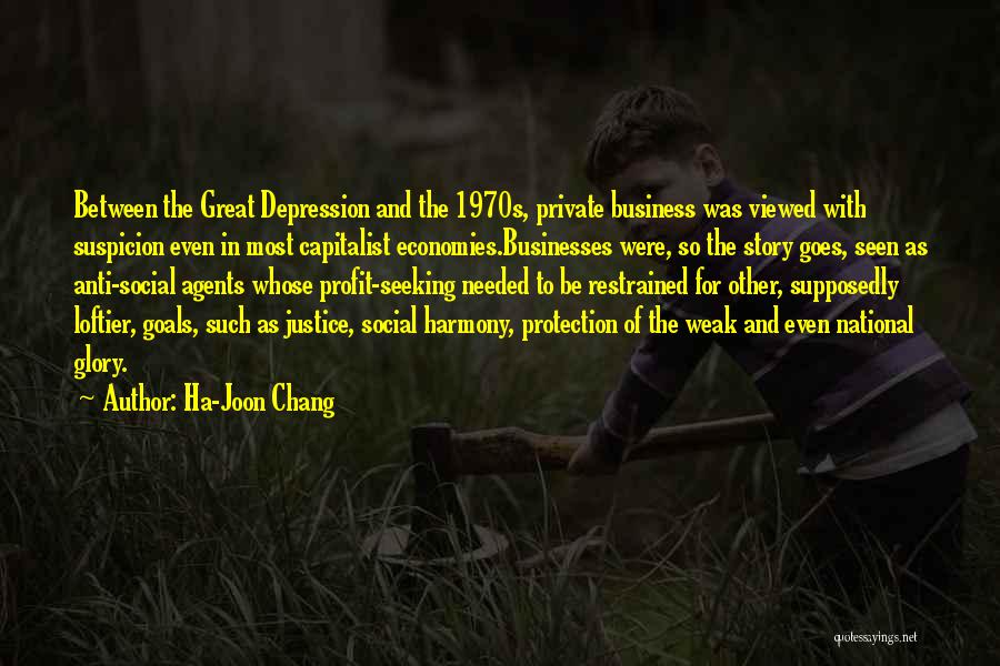 Ha-Joon Chang Quotes: Between The Great Depression And The 1970s, Private Business Was Viewed With Suspicion Even In Most Capitalist Economies.businesses Were, So