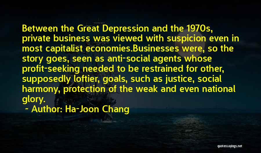 Ha-Joon Chang Quotes: Between The Great Depression And The 1970s, Private Business Was Viewed With Suspicion Even In Most Capitalist Economies.businesses Were, So