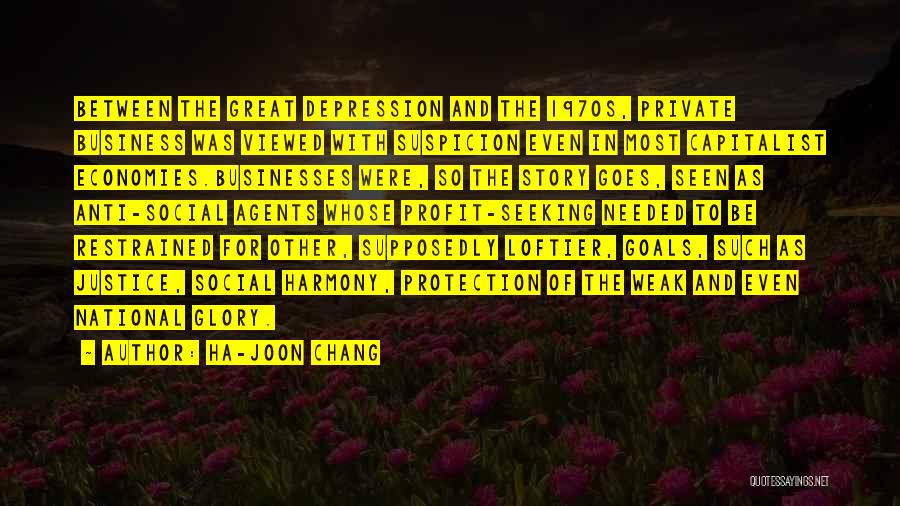 Ha-Joon Chang Quotes: Between The Great Depression And The 1970s, Private Business Was Viewed With Suspicion Even In Most Capitalist Economies.businesses Were, So