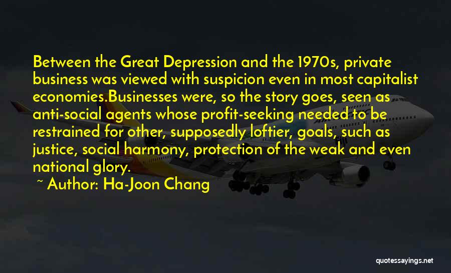 Ha-Joon Chang Quotes: Between The Great Depression And The 1970s, Private Business Was Viewed With Suspicion Even In Most Capitalist Economies.businesses Were, So