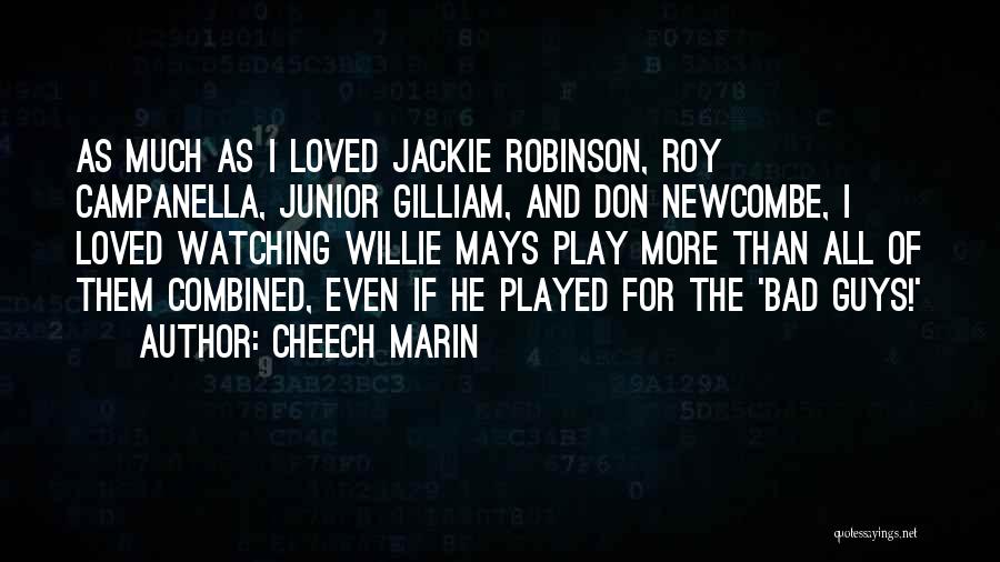 Cheech Marin Quotes: As Much As I Loved Jackie Robinson, Roy Campanella, Junior Gilliam, And Don Newcombe, I Loved Watching Willie Mays Play