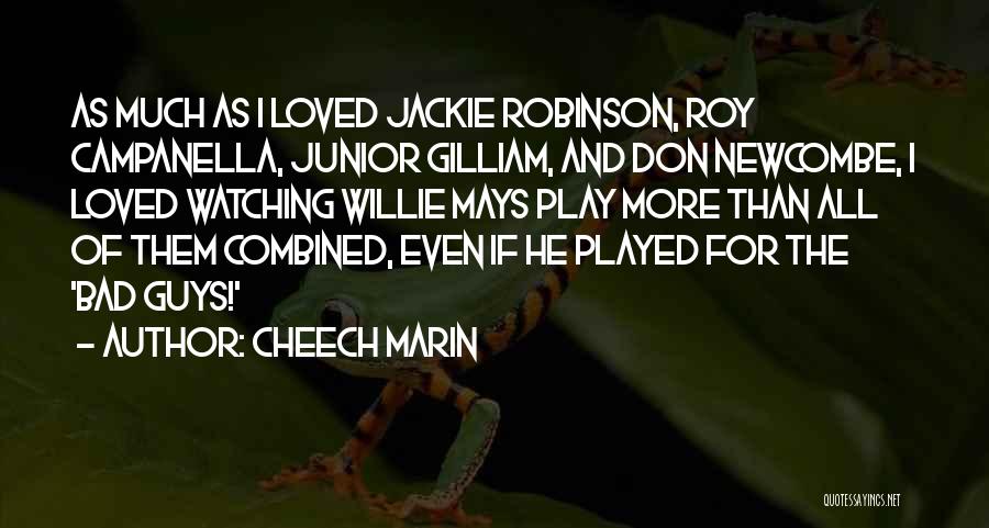 Cheech Marin Quotes: As Much As I Loved Jackie Robinson, Roy Campanella, Junior Gilliam, And Don Newcombe, I Loved Watching Willie Mays Play