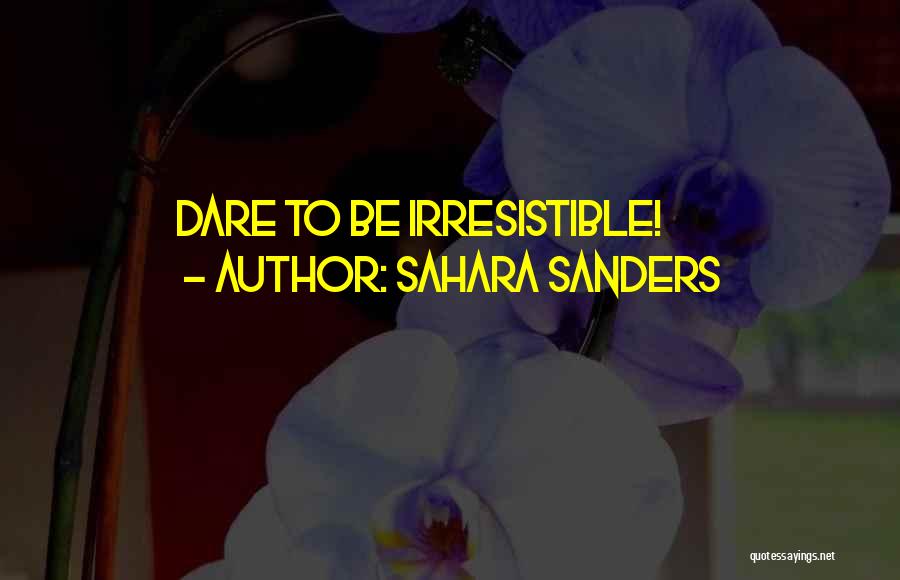 Sahara Sanders Quotes: Dare To Be Irresistible!