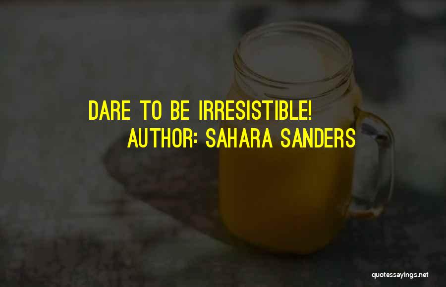 Sahara Sanders Quotes: Dare To Be Irresistible!
