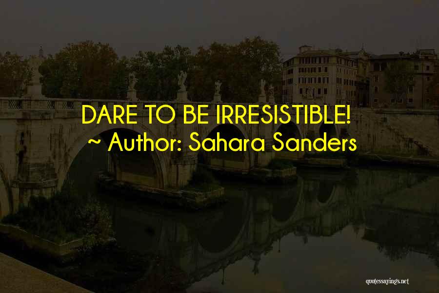 Sahara Sanders Quotes: Dare To Be Irresistible!