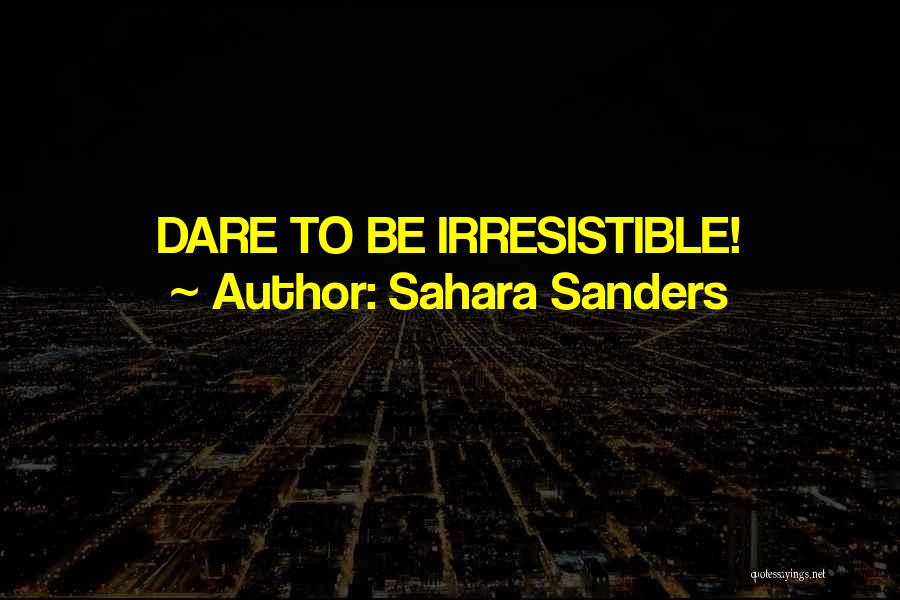 Sahara Sanders Quotes: Dare To Be Irresistible!