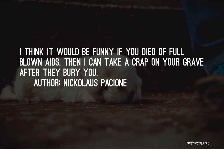 Nickolaus Pacione Quotes: I Think It Would Be Funny If You Died Of Full Blown Aids. Then I Can Take A Crap On