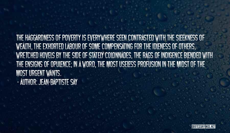 Jean-Baptiste Say Quotes: The Haggardness Of Poverty Is Everywhere Seen Contrasted With The Sleekness Of Wealth, The Exhorted Labour Of Some Compensating For