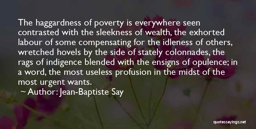 Jean-Baptiste Say Quotes: The Haggardness Of Poverty Is Everywhere Seen Contrasted With The Sleekness Of Wealth, The Exhorted Labour Of Some Compensating For