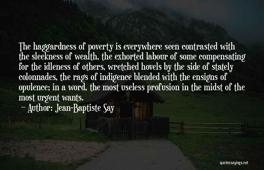 Jean-Baptiste Say Quotes: The Haggardness Of Poverty Is Everywhere Seen Contrasted With The Sleekness Of Wealth, The Exhorted Labour Of Some Compensating For