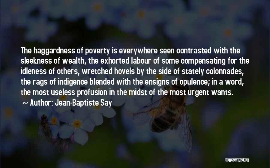 Jean-Baptiste Say Quotes: The Haggardness Of Poverty Is Everywhere Seen Contrasted With The Sleekness Of Wealth, The Exhorted Labour Of Some Compensating For