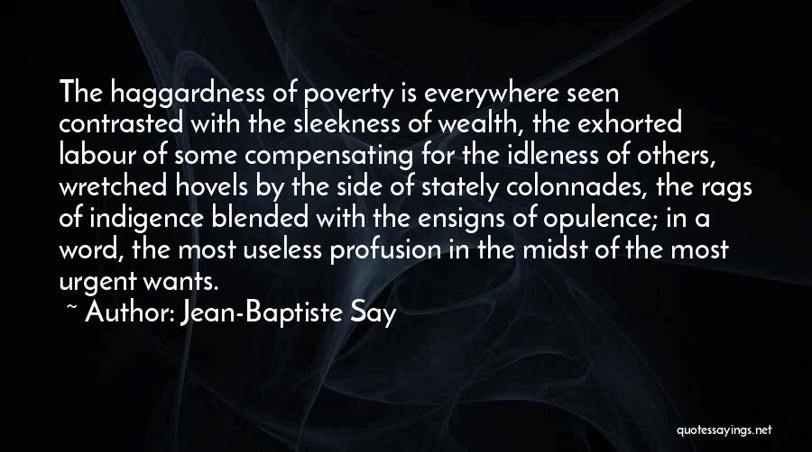 Jean-Baptiste Say Quotes: The Haggardness Of Poverty Is Everywhere Seen Contrasted With The Sleekness Of Wealth, The Exhorted Labour Of Some Compensating For