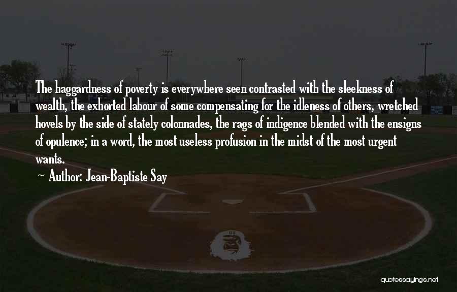 Jean-Baptiste Say Quotes: The Haggardness Of Poverty Is Everywhere Seen Contrasted With The Sleekness Of Wealth, The Exhorted Labour Of Some Compensating For