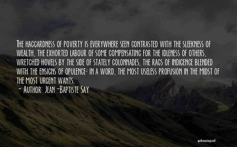 Jean-Baptiste Say Quotes: The Haggardness Of Poverty Is Everywhere Seen Contrasted With The Sleekness Of Wealth, The Exhorted Labour Of Some Compensating For