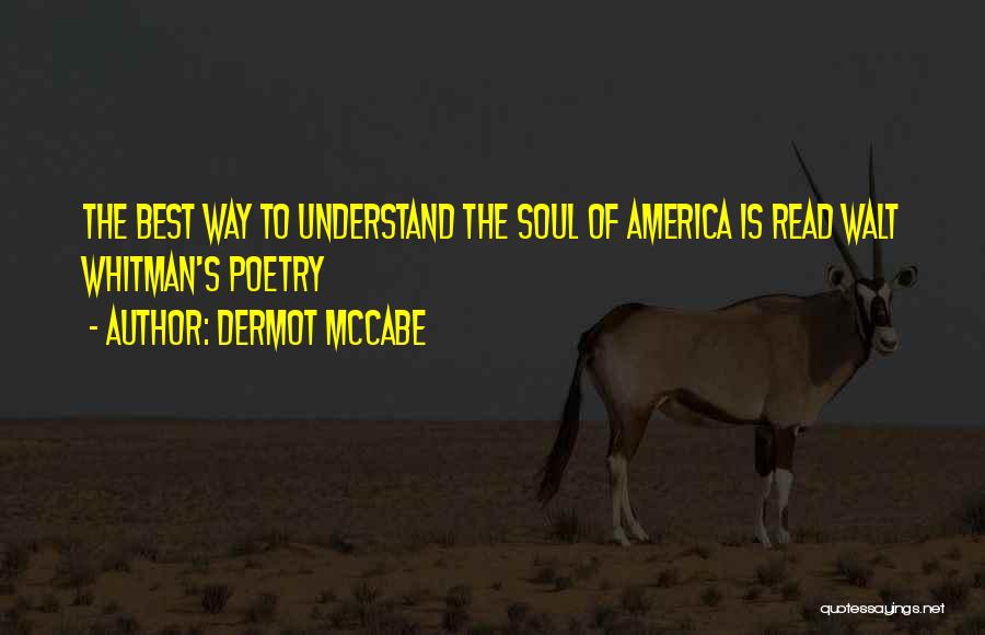 Dermot McCabe Quotes: The Best Way To Understand The Soul Of America Is Read Walt Whitman's Poetry