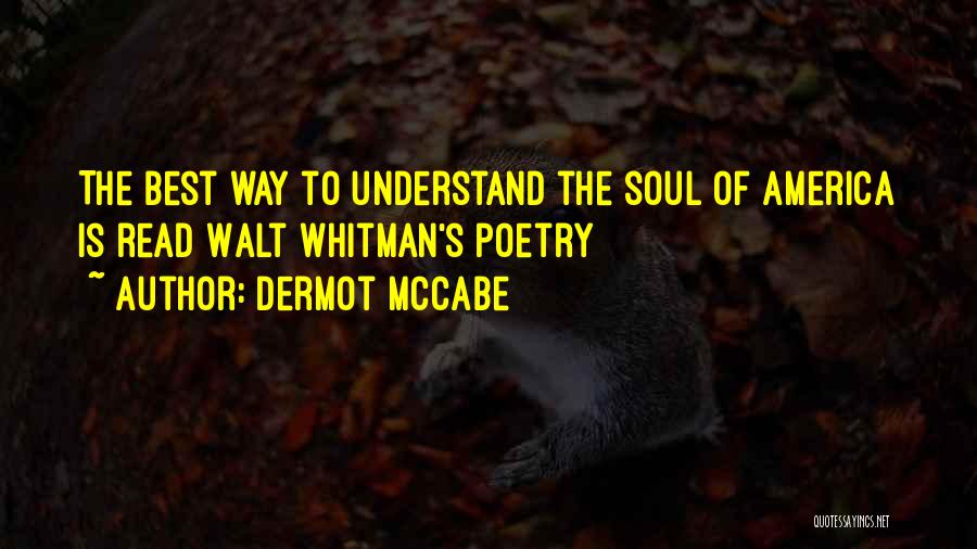 Dermot McCabe Quotes: The Best Way To Understand The Soul Of America Is Read Walt Whitman's Poetry