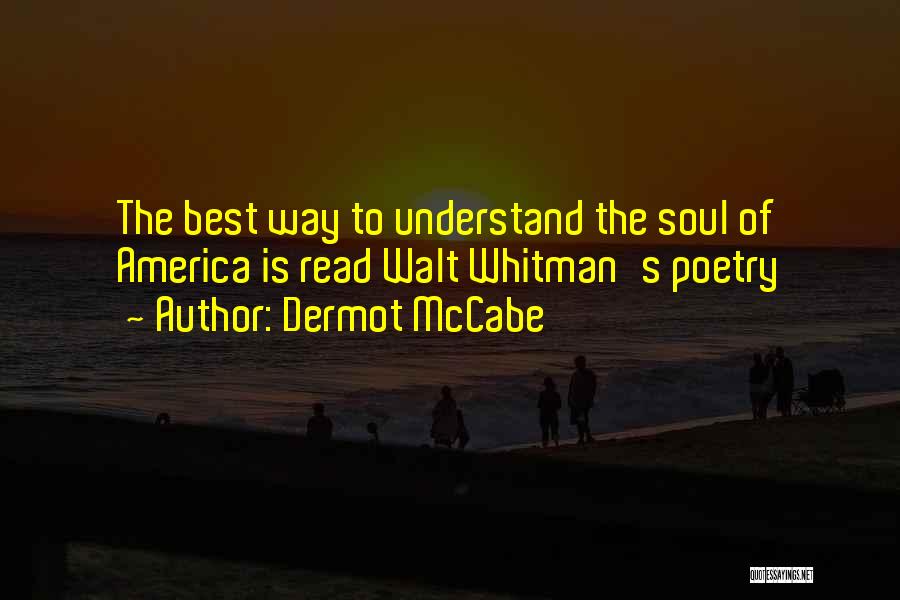Dermot McCabe Quotes: The Best Way To Understand The Soul Of America Is Read Walt Whitman's Poetry