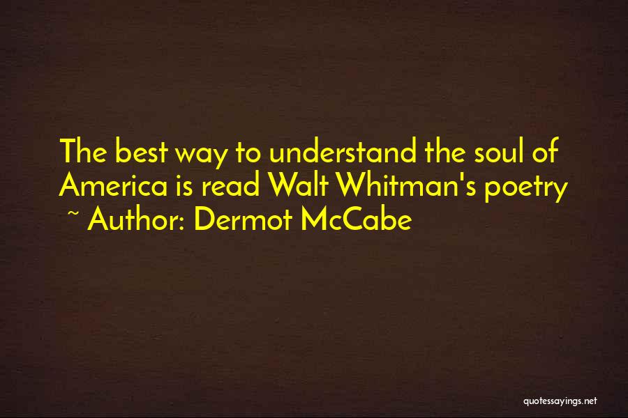 Dermot McCabe Quotes: The Best Way To Understand The Soul Of America Is Read Walt Whitman's Poetry