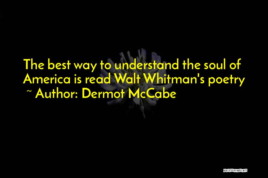 Dermot McCabe Quotes: The Best Way To Understand The Soul Of America Is Read Walt Whitman's Poetry