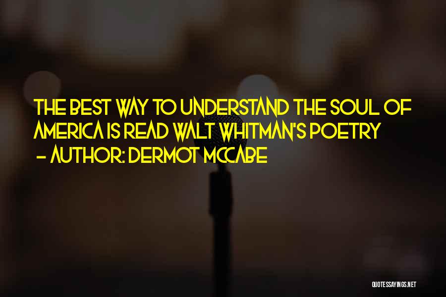 Dermot McCabe Quotes: The Best Way To Understand The Soul Of America Is Read Walt Whitman's Poetry