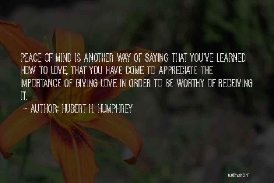 Hubert H. Humphrey Quotes: Peace Of Mind Is Another Way Of Saying That You've Learned How To Love, That You Have Come To Appreciate