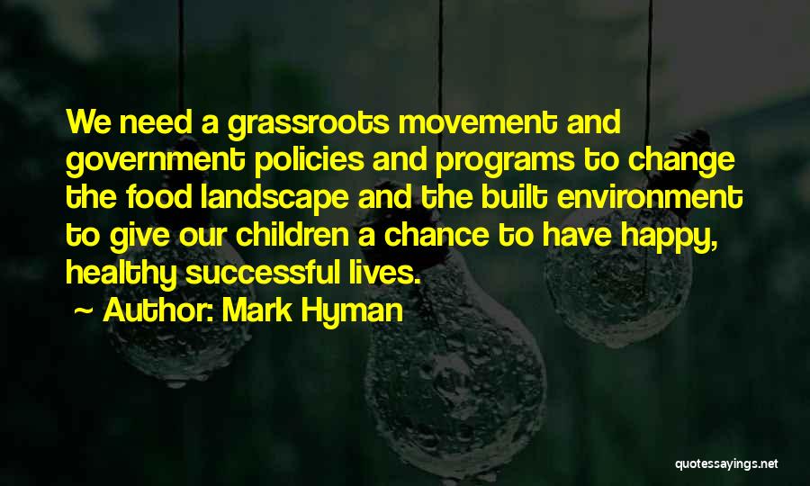 Mark Hyman Quotes: We Need A Grassroots Movement And Government Policies And Programs To Change The Food Landscape And The Built Environment To