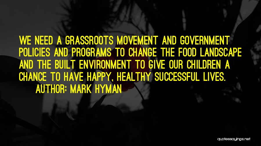 Mark Hyman Quotes: We Need A Grassroots Movement And Government Policies And Programs To Change The Food Landscape And The Built Environment To