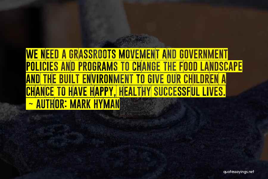 Mark Hyman Quotes: We Need A Grassroots Movement And Government Policies And Programs To Change The Food Landscape And The Built Environment To