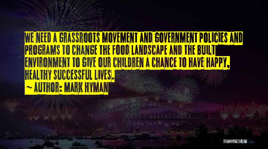 Mark Hyman Quotes: We Need A Grassroots Movement And Government Policies And Programs To Change The Food Landscape And The Built Environment To