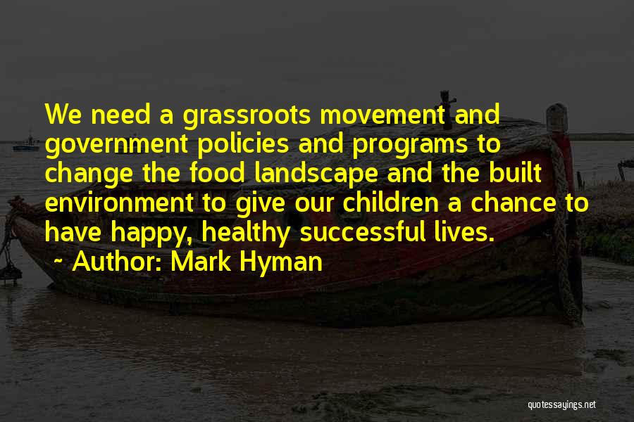 Mark Hyman Quotes: We Need A Grassroots Movement And Government Policies And Programs To Change The Food Landscape And The Built Environment To