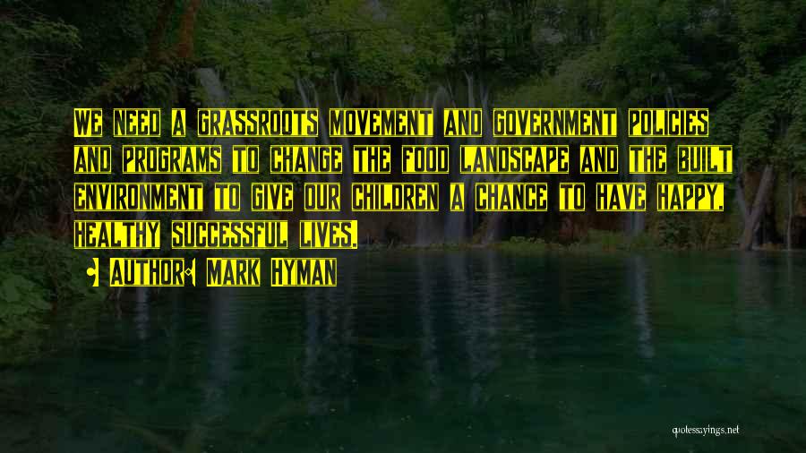 Mark Hyman Quotes: We Need A Grassroots Movement And Government Policies And Programs To Change The Food Landscape And The Built Environment To