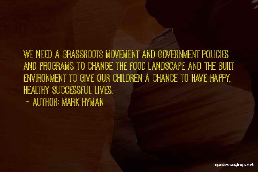 Mark Hyman Quotes: We Need A Grassroots Movement And Government Policies And Programs To Change The Food Landscape And The Built Environment To