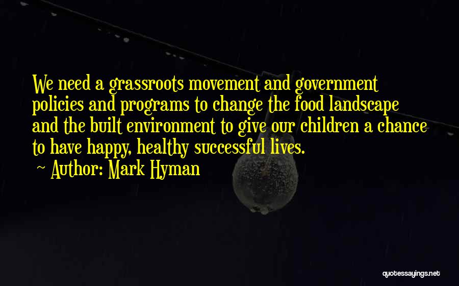 Mark Hyman Quotes: We Need A Grassroots Movement And Government Policies And Programs To Change The Food Landscape And The Built Environment To