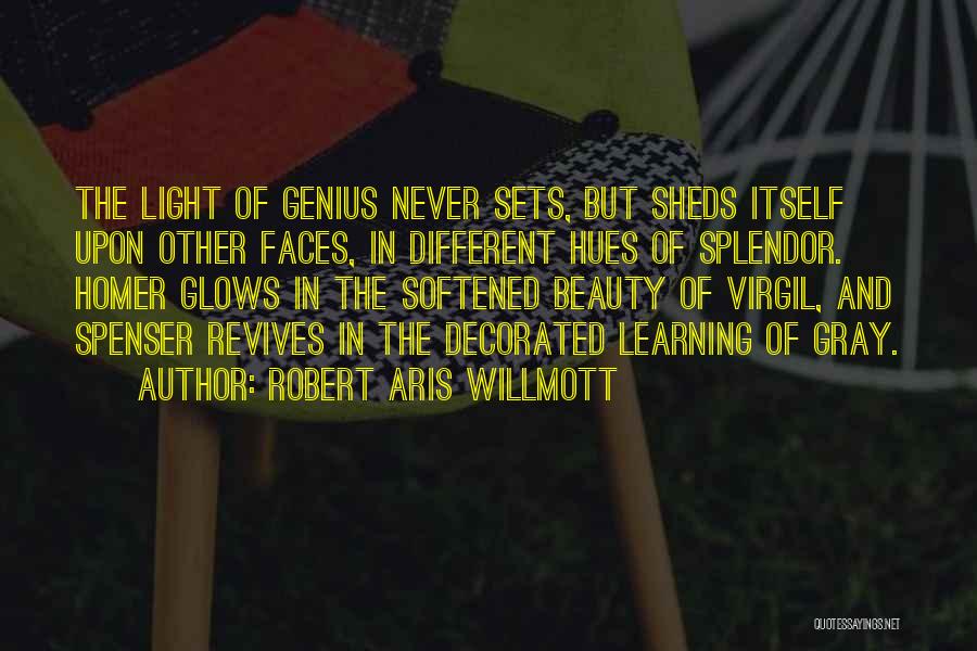 Robert Aris Willmott Quotes: The Light Of Genius Never Sets, But Sheds Itself Upon Other Faces, In Different Hues Of Splendor. Homer Glows In