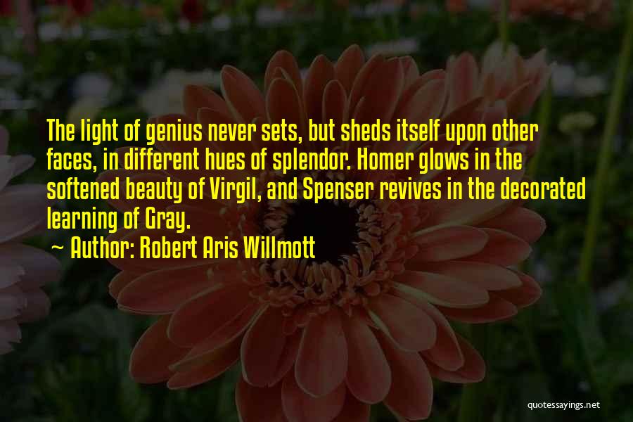 Robert Aris Willmott Quotes: The Light Of Genius Never Sets, But Sheds Itself Upon Other Faces, In Different Hues Of Splendor. Homer Glows In