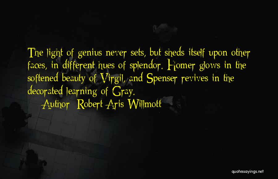 Robert Aris Willmott Quotes: The Light Of Genius Never Sets, But Sheds Itself Upon Other Faces, In Different Hues Of Splendor. Homer Glows In
