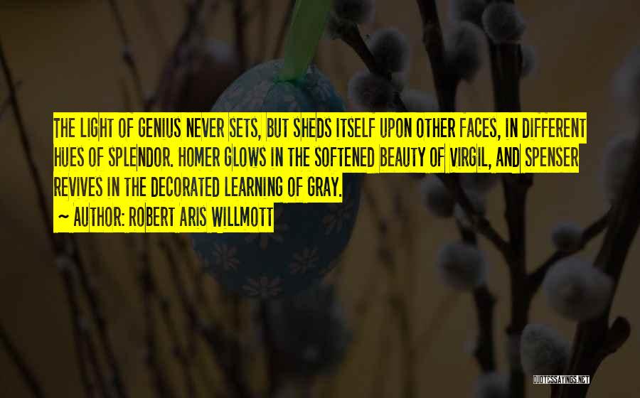 Robert Aris Willmott Quotes: The Light Of Genius Never Sets, But Sheds Itself Upon Other Faces, In Different Hues Of Splendor. Homer Glows In