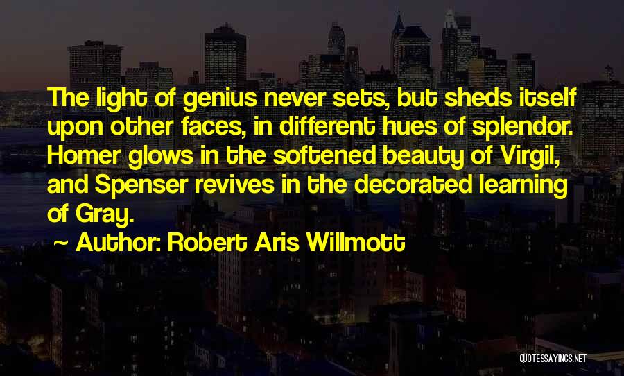 Robert Aris Willmott Quotes: The Light Of Genius Never Sets, But Sheds Itself Upon Other Faces, In Different Hues Of Splendor. Homer Glows In
