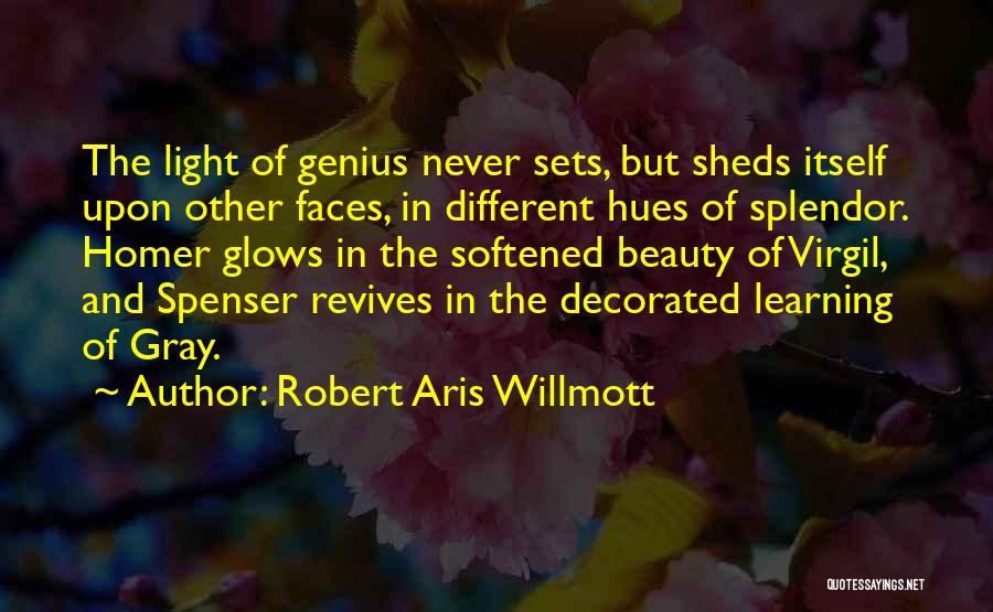 Robert Aris Willmott Quotes: The Light Of Genius Never Sets, But Sheds Itself Upon Other Faces, In Different Hues Of Splendor. Homer Glows In