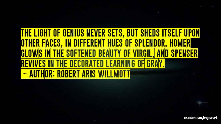 Robert Aris Willmott Quotes: The Light Of Genius Never Sets, But Sheds Itself Upon Other Faces, In Different Hues Of Splendor. Homer Glows In