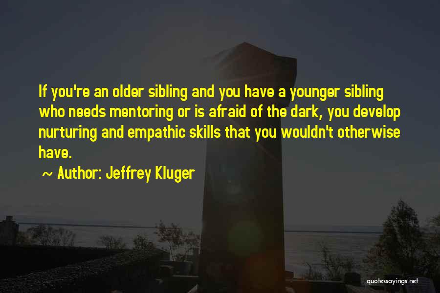 Jeffrey Kluger Quotes: If You're An Older Sibling And You Have A Younger Sibling Who Needs Mentoring Or Is Afraid Of The Dark,