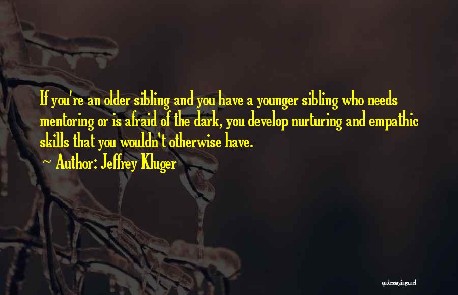 Jeffrey Kluger Quotes: If You're An Older Sibling And You Have A Younger Sibling Who Needs Mentoring Or Is Afraid Of The Dark,