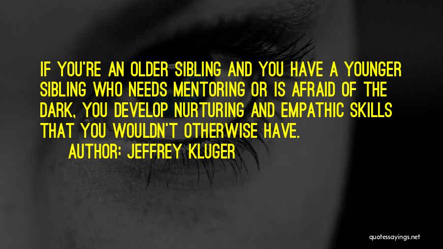 Jeffrey Kluger Quotes: If You're An Older Sibling And You Have A Younger Sibling Who Needs Mentoring Or Is Afraid Of The Dark,