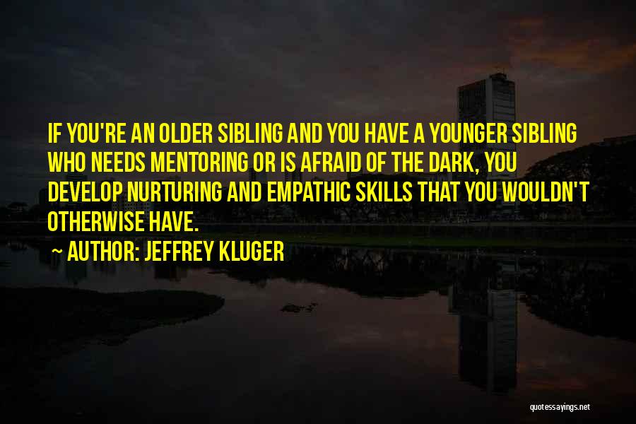 Jeffrey Kluger Quotes: If You're An Older Sibling And You Have A Younger Sibling Who Needs Mentoring Or Is Afraid Of The Dark,