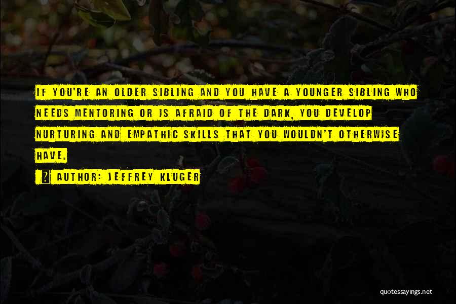 Jeffrey Kluger Quotes: If You're An Older Sibling And You Have A Younger Sibling Who Needs Mentoring Or Is Afraid Of The Dark,