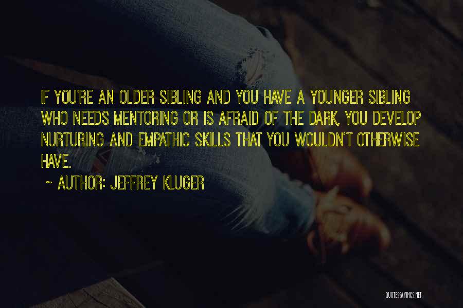Jeffrey Kluger Quotes: If You're An Older Sibling And You Have A Younger Sibling Who Needs Mentoring Or Is Afraid Of The Dark,