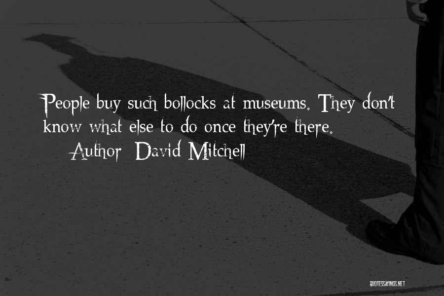 David Mitchell Quotes: People Buy Such Bollocks At Museums. They Don't Know What Else To Do Once They're There.