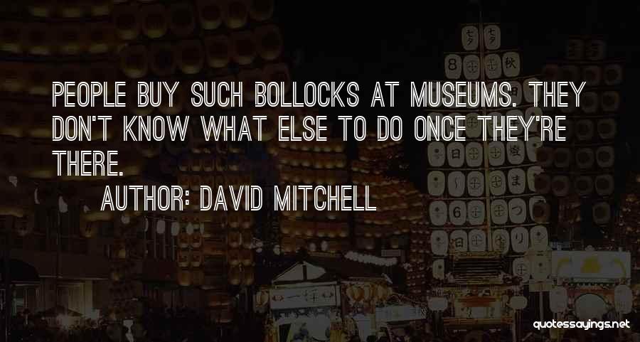 David Mitchell Quotes: People Buy Such Bollocks At Museums. They Don't Know What Else To Do Once They're There.